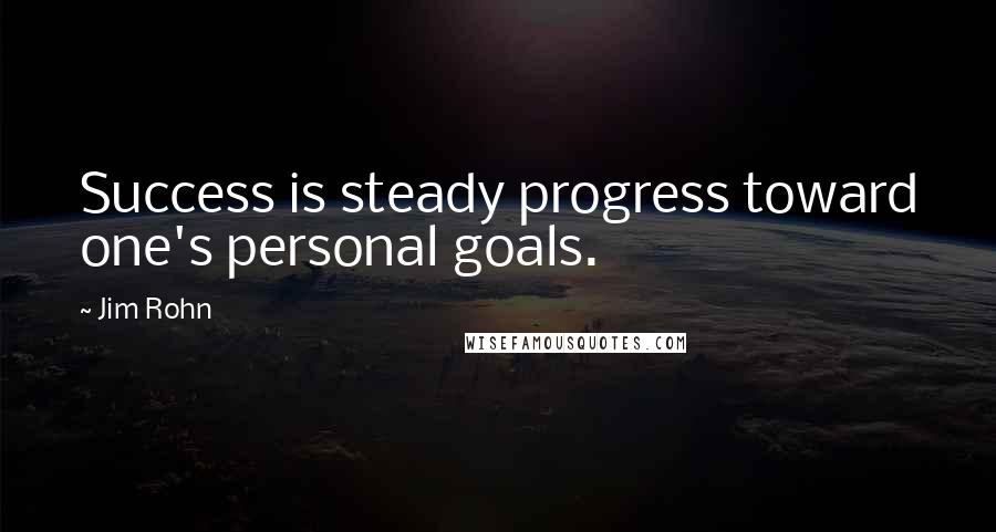 Jim Rohn Quotes: Success is steady progress toward one's personal goals.