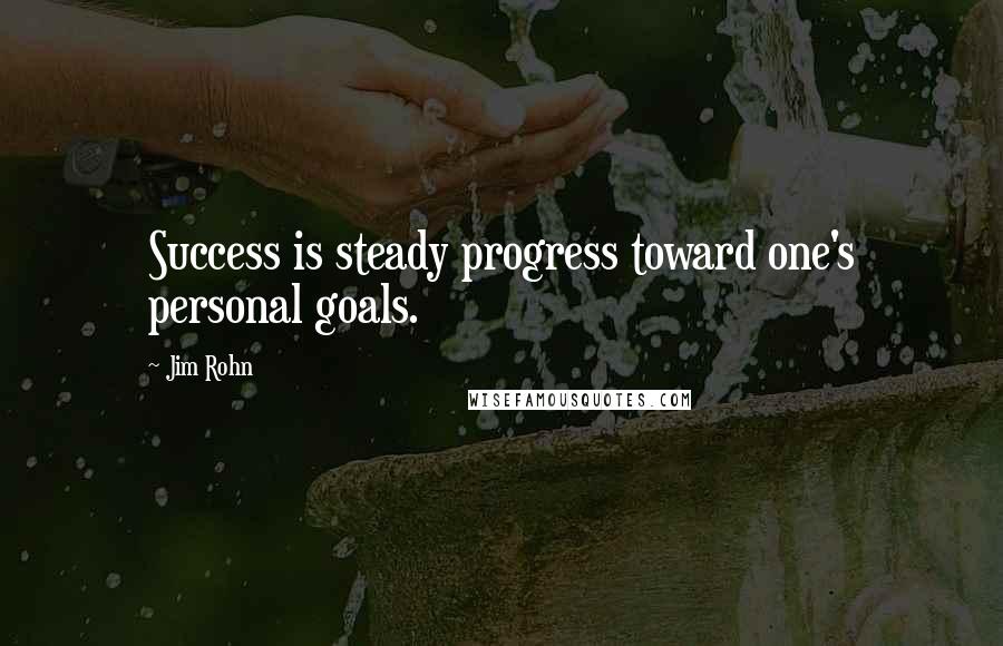 Jim Rohn Quotes: Success is steady progress toward one's personal goals.