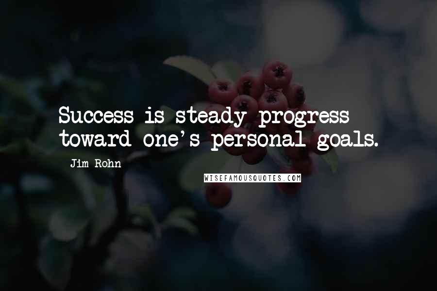 Jim Rohn Quotes: Success is steady progress toward one's personal goals.