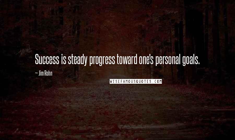 Jim Rohn Quotes: Success is steady progress toward one's personal goals.