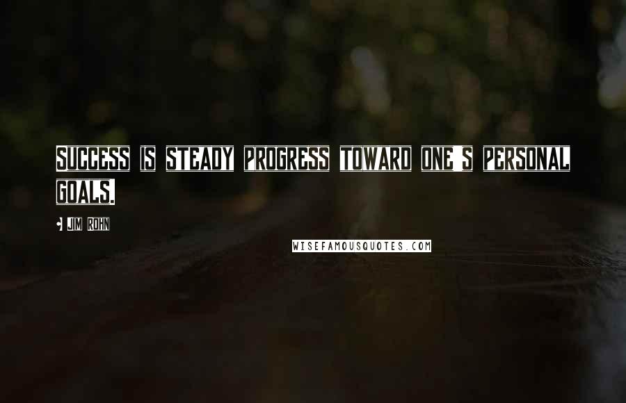 Jim Rohn Quotes: Success is steady progress toward one's personal goals.