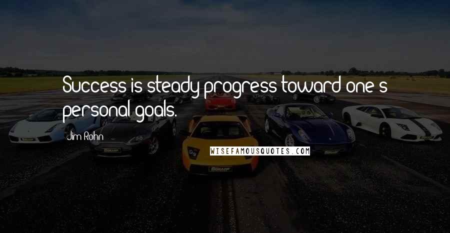 Jim Rohn Quotes: Success is steady progress toward one's personal goals.