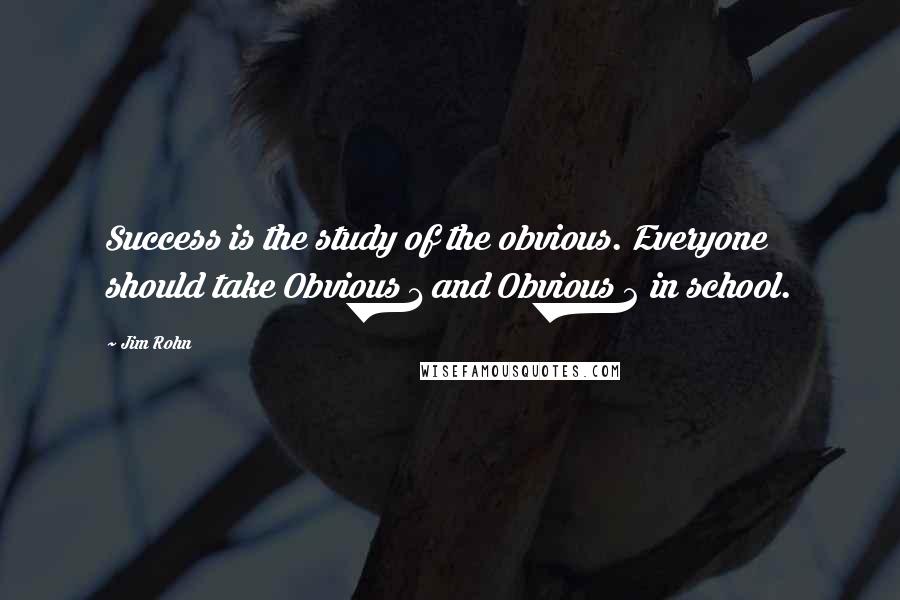 Jim Rohn Quotes: Success is the study of the obvious. Everyone should take Obvious 1 and Obvious 2 in school.