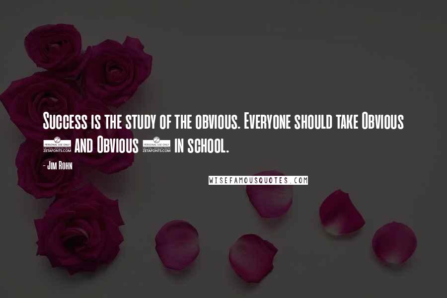 Jim Rohn Quotes: Success is the study of the obvious. Everyone should take Obvious 1 and Obvious 2 in school.