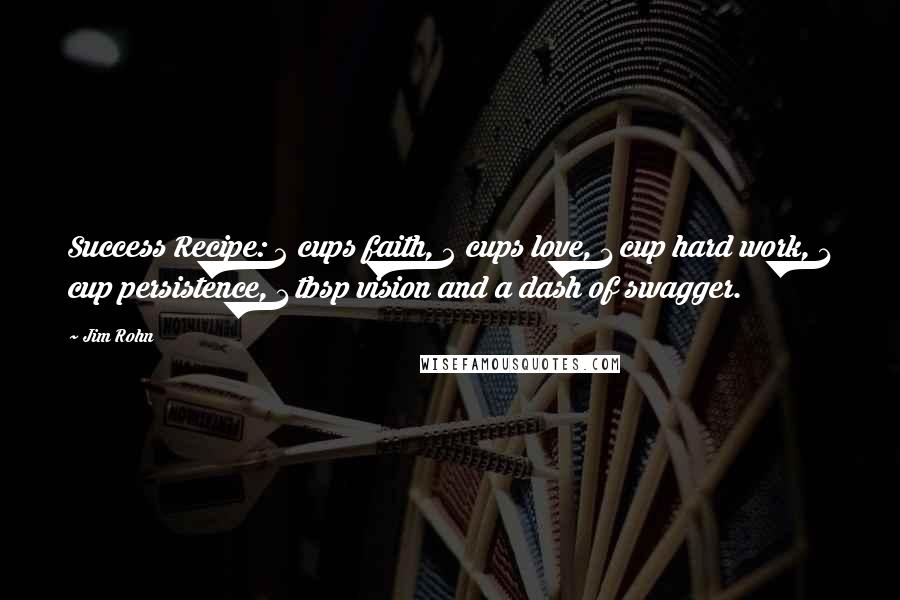 Jim Rohn Quotes: Success Recipe: 2 cups faith, 2 cups love, 1 cup hard work, 1 cup persistence, 1 tbsp vision and a dash of swagger.