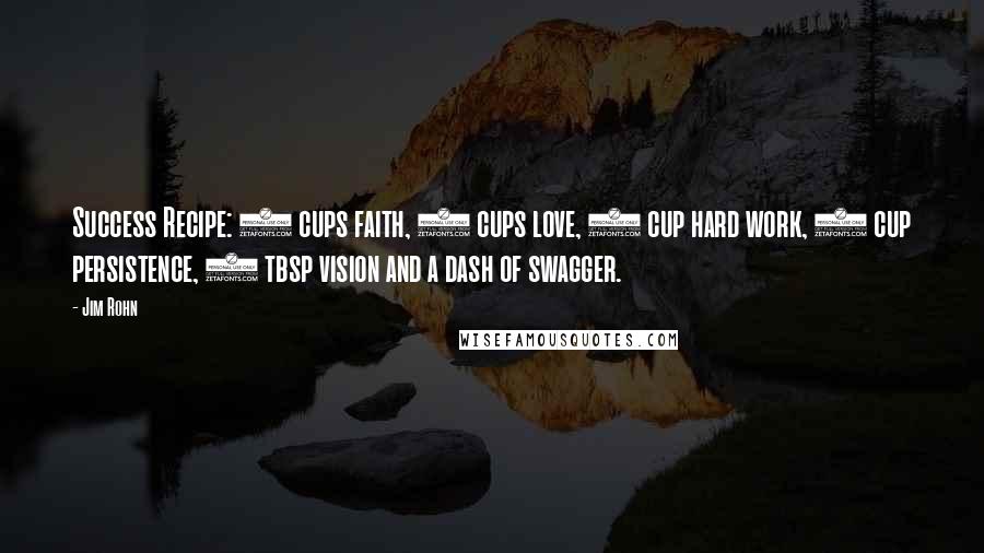 Jim Rohn Quotes: Success Recipe: 2 cups faith, 2 cups love, 1 cup hard work, 1 cup persistence, 1 tbsp vision and a dash of swagger.