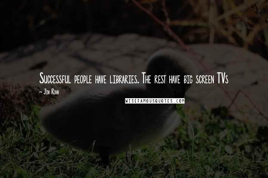 Jim Rohn Quotes: Successful people have libraries. The rest have big screen TVs