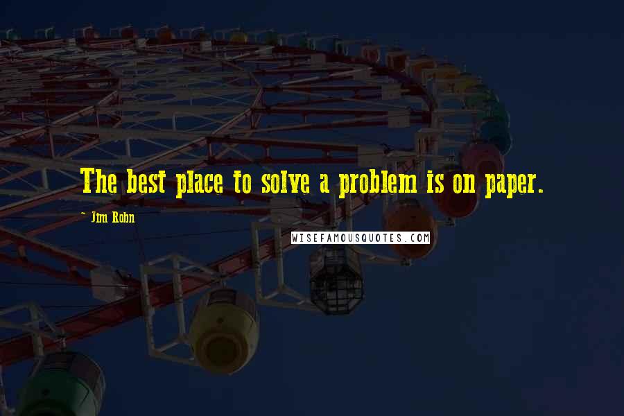 Jim Rohn Quotes: The best place to solve a problem is on paper.