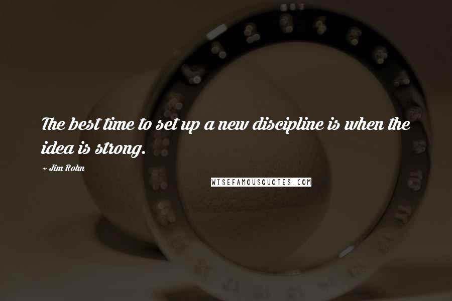 Jim Rohn Quotes: The best time to set up a new discipline is when the idea is strong.