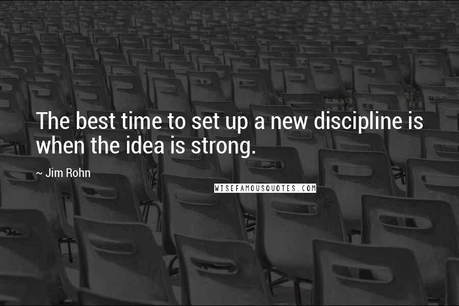 Jim Rohn Quotes: The best time to set up a new discipline is when the idea is strong.