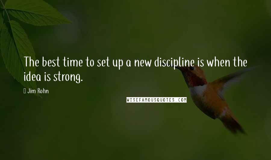 Jim Rohn Quotes: The best time to set up a new discipline is when the idea is strong.