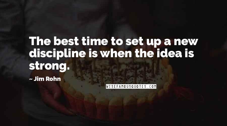 Jim Rohn Quotes: The best time to set up a new discipline is when the idea is strong.