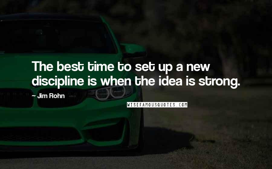 Jim Rohn Quotes: The best time to set up a new discipline is when the idea is strong.