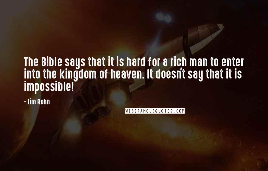 Jim Rohn Quotes: The Bible says that it is hard for a rich man to enter into the kingdom of heaven. It doesn't say that it is impossible!