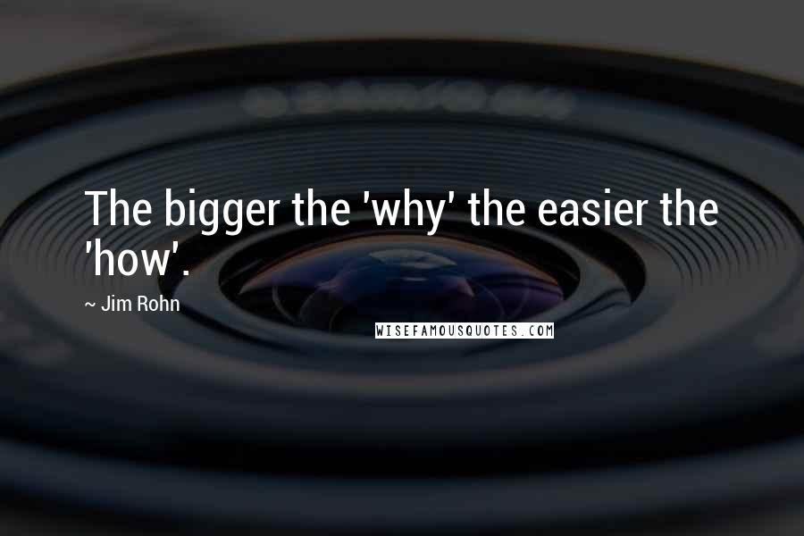 Jim Rohn Quotes: The bigger the 'why' the easier the 'how'.