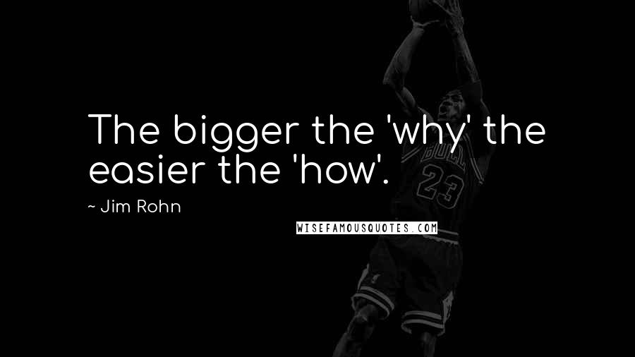 Jim Rohn Quotes: The bigger the 'why' the easier the 'how'.