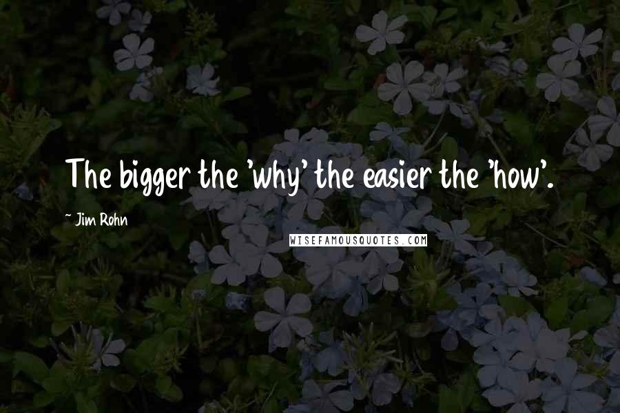 Jim Rohn Quotes: The bigger the 'why' the easier the 'how'.