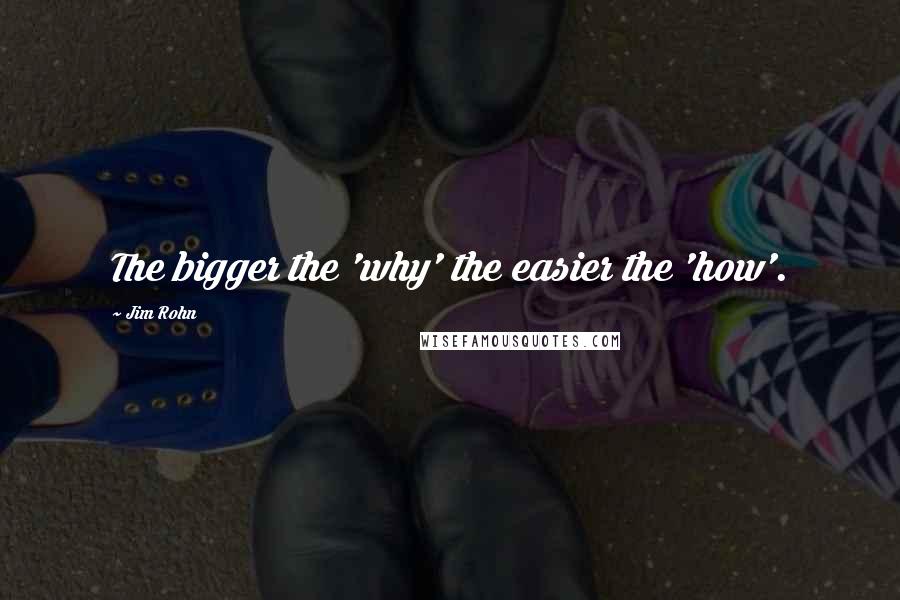 Jim Rohn Quotes: The bigger the 'why' the easier the 'how'.
