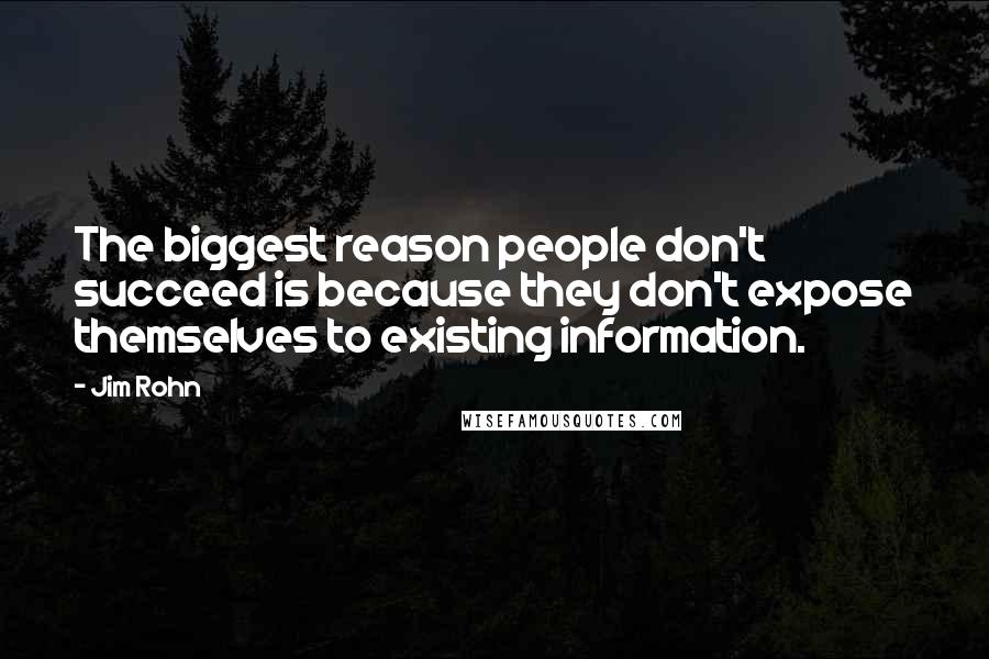 Jim Rohn Quotes: The biggest reason people don't succeed is because they don't expose themselves to existing information.