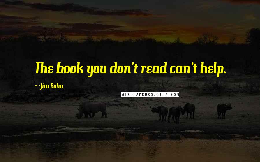 Jim Rohn Quotes: The book you don't read can't help.