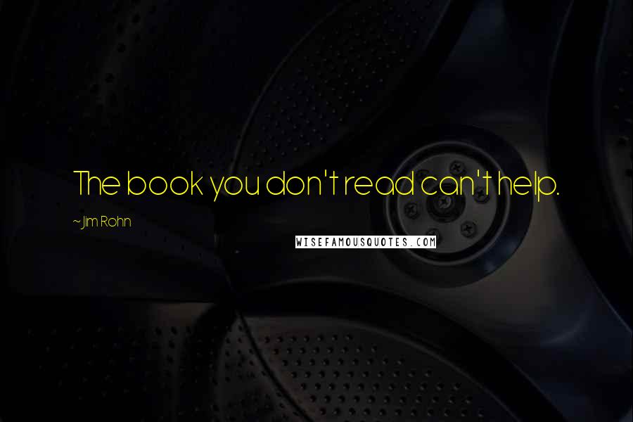 Jim Rohn Quotes: The book you don't read can't help.