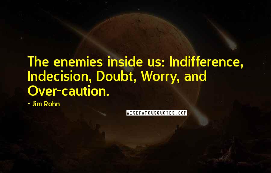 Jim Rohn Quotes: The enemies inside us: Indifference, Indecision, Doubt, Worry, and Over-caution.