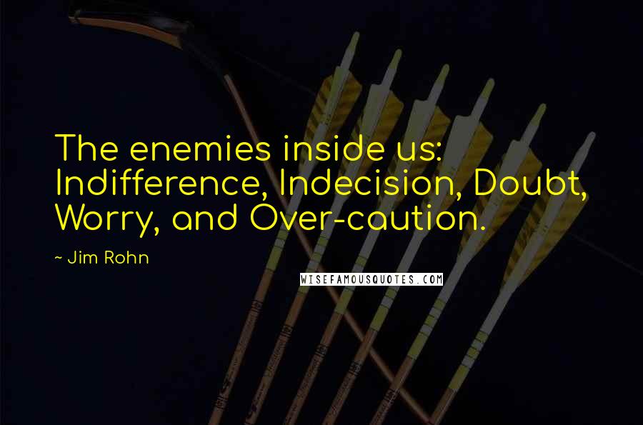 Jim Rohn Quotes: The enemies inside us: Indifference, Indecision, Doubt, Worry, and Over-caution.