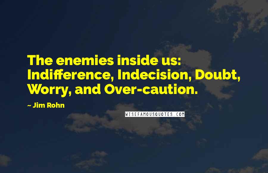 Jim Rohn Quotes: The enemies inside us: Indifference, Indecision, Doubt, Worry, and Over-caution.