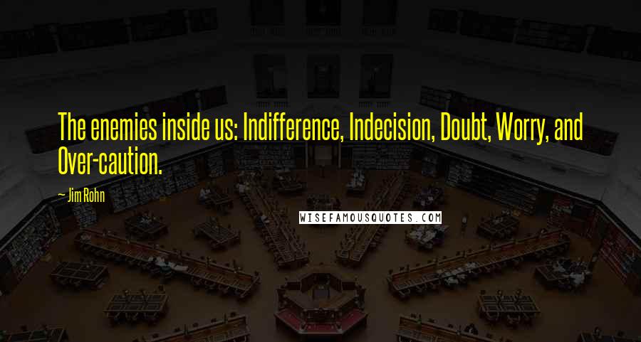 Jim Rohn Quotes: The enemies inside us: Indifference, Indecision, Doubt, Worry, and Over-caution.