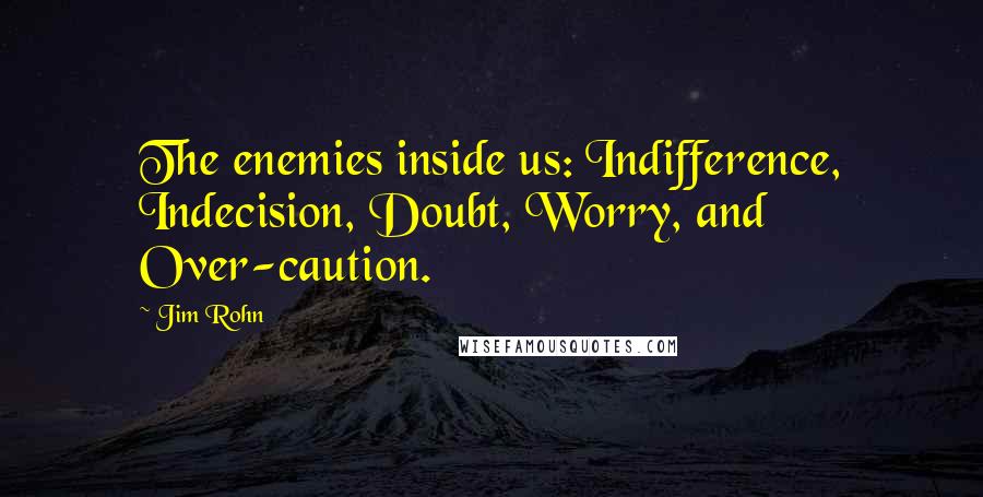 Jim Rohn Quotes: The enemies inside us: Indifference, Indecision, Doubt, Worry, and Over-caution.