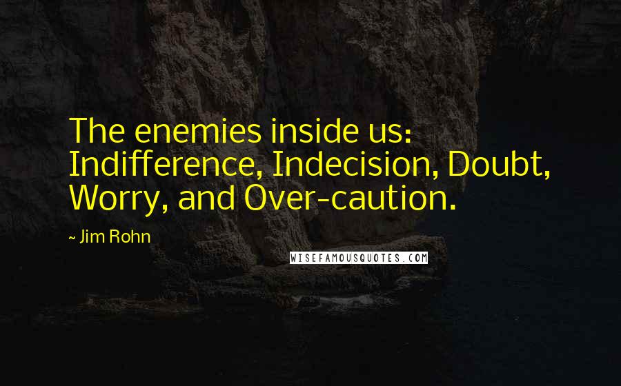 Jim Rohn Quotes: The enemies inside us: Indifference, Indecision, Doubt, Worry, and Over-caution.