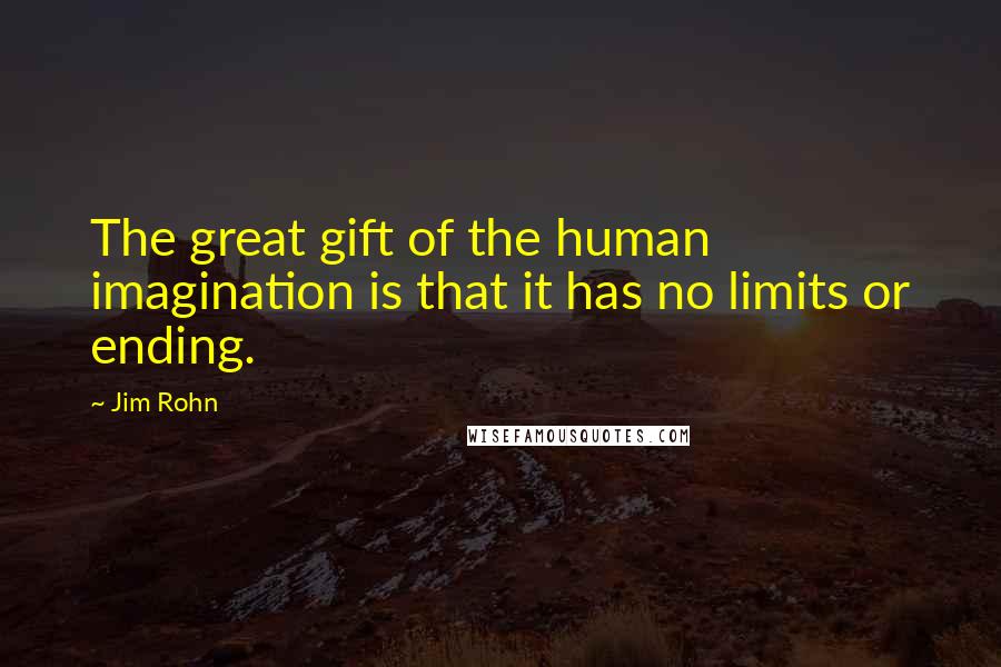 Jim Rohn Quotes: The great gift of the human imagination is that it has no limits or ending.