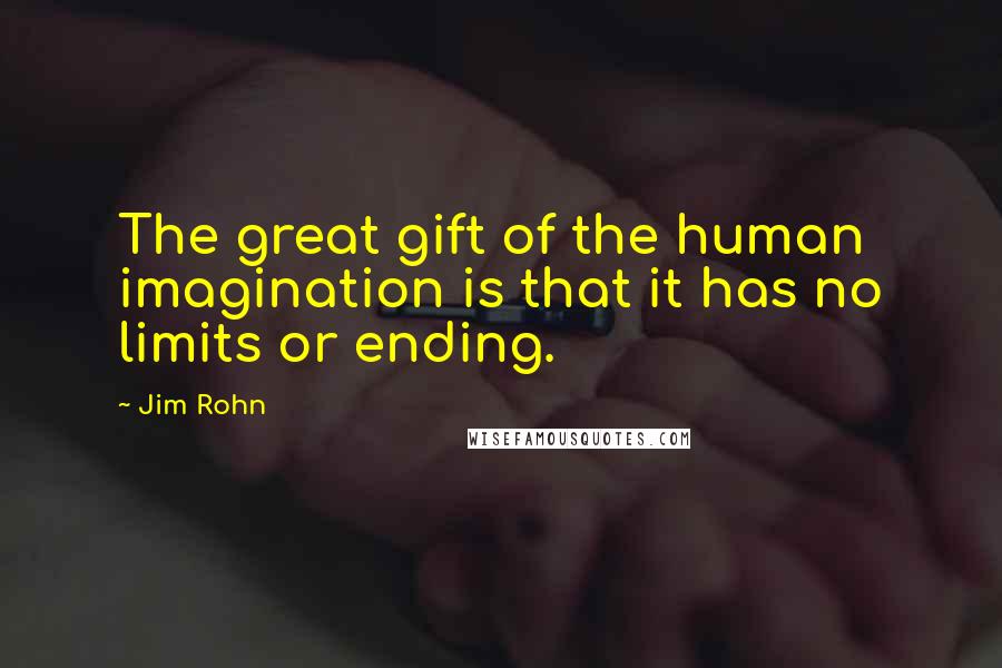 Jim Rohn Quotes: The great gift of the human imagination is that it has no limits or ending.