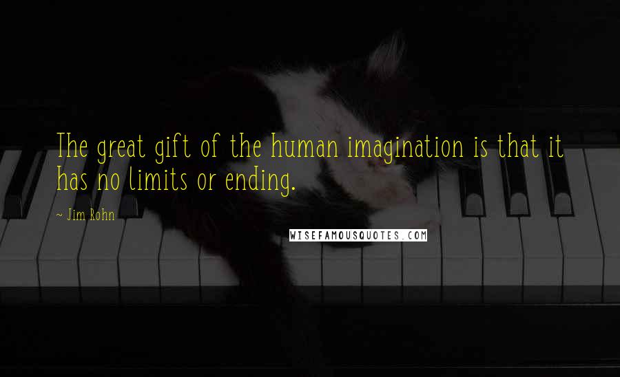Jim Rohn Quotes: The great gift of the human imagination is that it has no limits or ending.