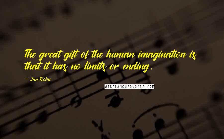Jim Rohn Quotes: The great gift of the human imagination is that it has no limits or ending.