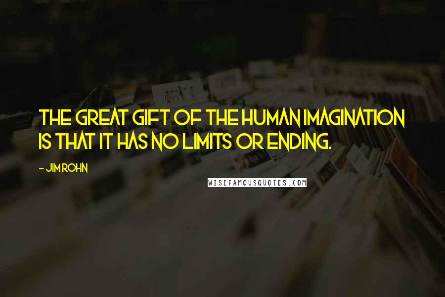 Jim Rohn Quotes: The great gift of the human imagination is that it has no limits or ending.