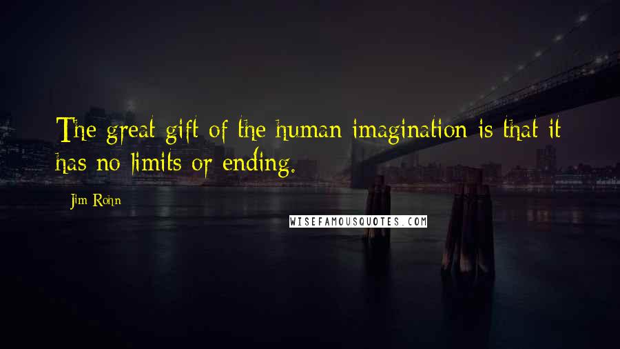 Jim Rohn Quotes: The great gift of the human imagination is that it has no limits or ending.