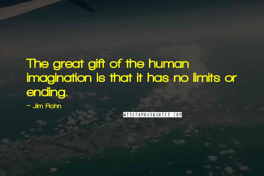 Jim Rohn Quotes: The great gift of the human imagination is that it has no limits or ending.