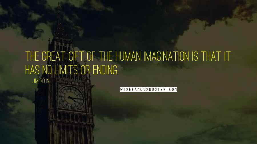 Jim Rohn Quotes: The great gift of the human imagination is that it has no limits or ending.