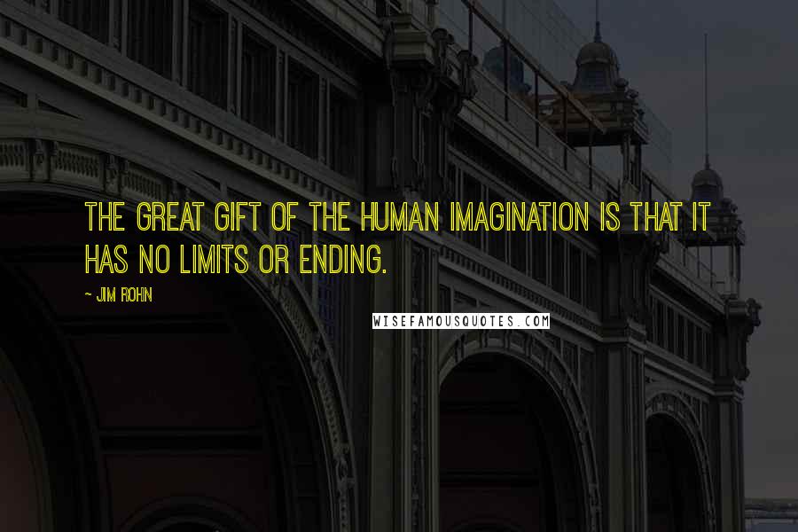 Jim Rohn Quotes: The great gift of the human imagination is that it has no limits or ending.