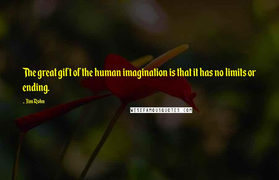 Jim Rohn Quotes: The great gift of the human imagination is that it has no limits or ending.