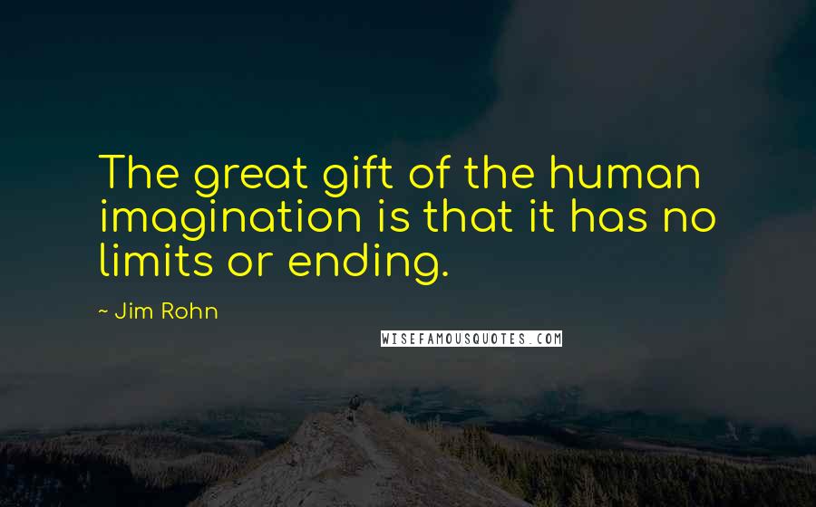 Jim Rohn Quotes: The great gift of the human imagination is that it has no limits or ending.