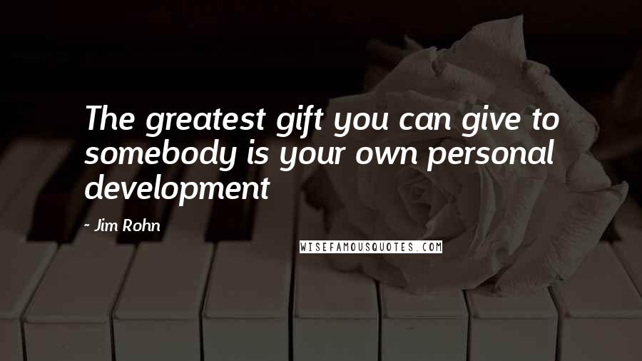 Jim Rohn Quotes: The greatest gift you can give to somebody is your own personal development