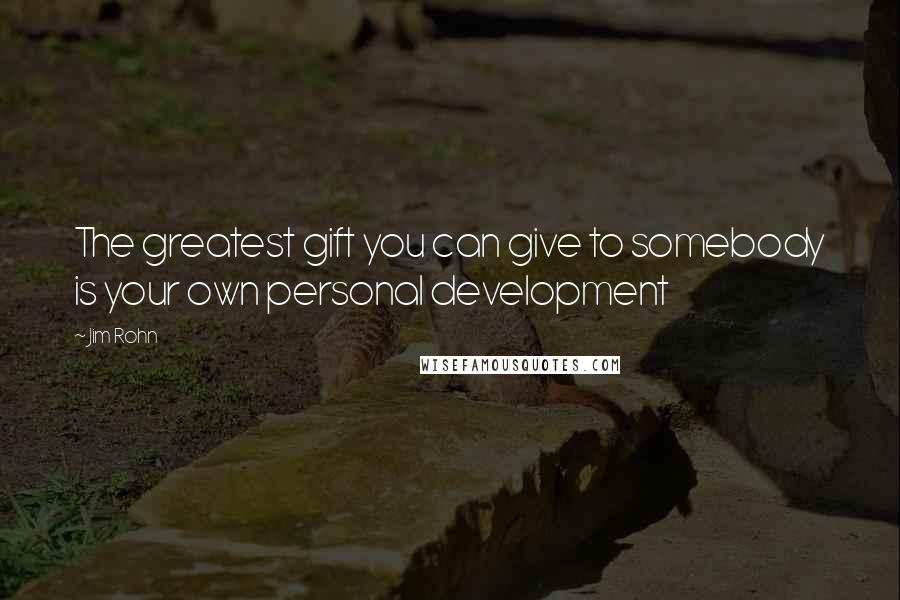 Jim Rohn Quotes: The greatest gift you can give to somebody is your own personal development