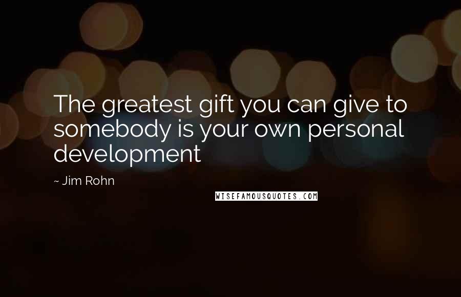 Jim Rohn Quotes: The greatest gift you can give to somebody is your own personal development
