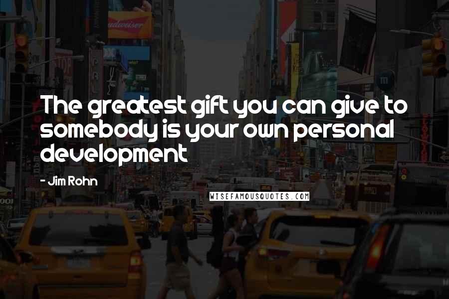 Jim Rohn Quotes: The greatest gift you can give to somebody is your own personal development