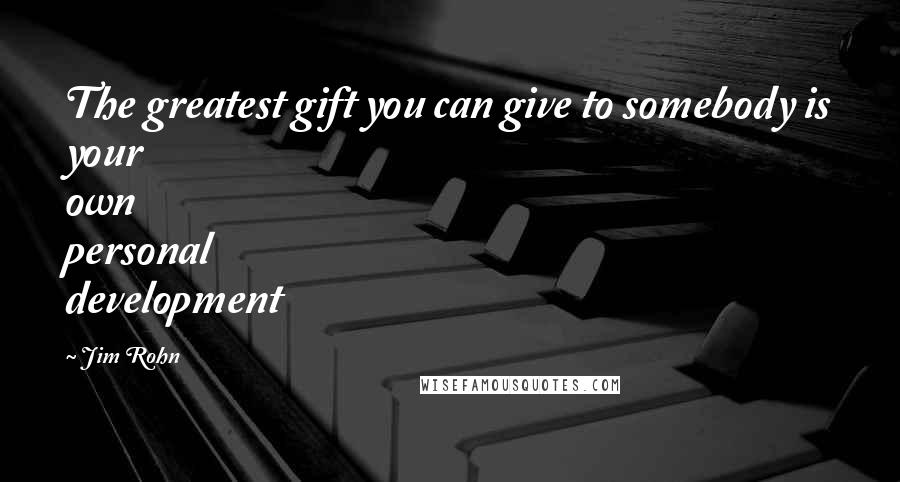 Jim Rohn Quotes: The greatest gift you can give to somebody is your own personal development