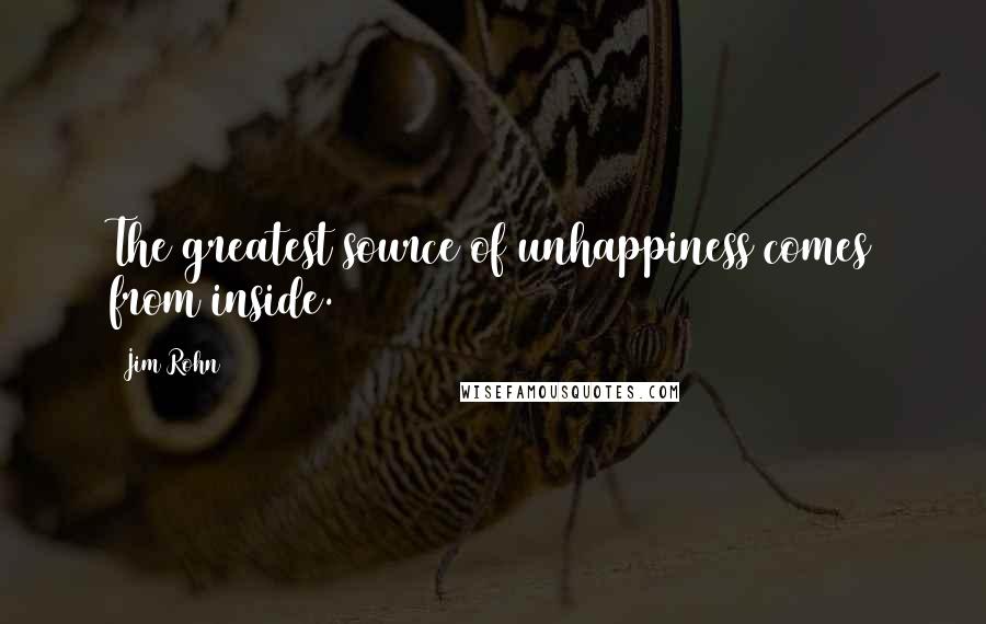 Jim Rohn Quotes: The greatest source of unhappiness comes from inside.