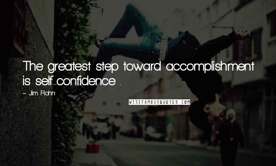 Jim Rohn Quotes: The greatest step toward accomplishment is self-confidence .