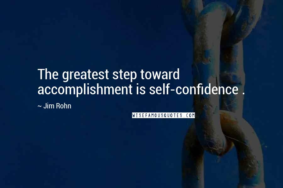 Jim Rohn Quotes: The greatest step toward accomplishment is self-confidence .